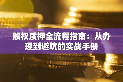 北京股权质押全流程指南：从办理到避坑的实战手册