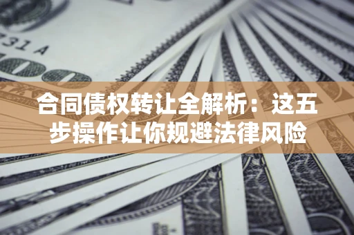 北京合同债权转让全解析：这五步操作让你规避法律风险