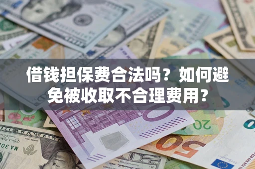 北京借钱担保费合法吗？如何避免被收取不合理费用？