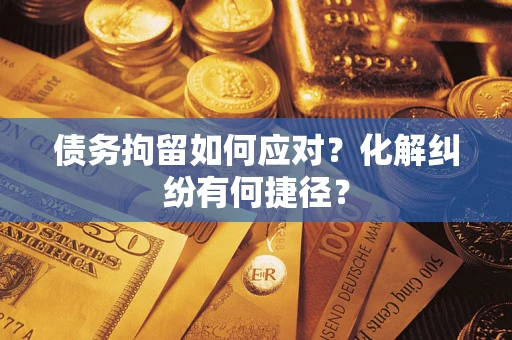 北京债务拘留如何应对？化解纠纷有何捷径？