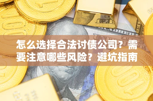 北京怎么选择合法讨债公司？需要注意哪些风险？避坑指南来了！