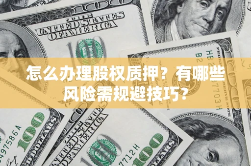 北京怎么办理股权质押？有哪些风险需规避技巧？