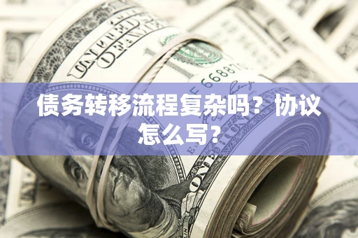 北京债务转移流程复杂吗？协议怎么写？