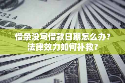 北京借条没写借款日期怎么办?法律效力如何补救? 北京借条没写借款日期怎么办?法律效力如何补救?