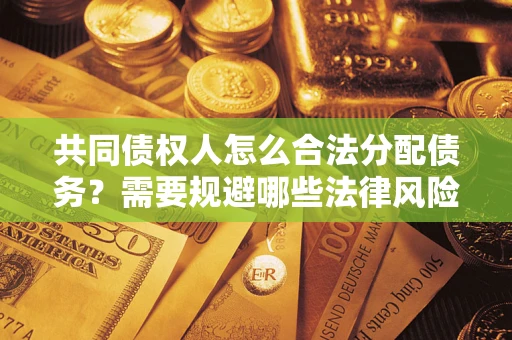 北京共同债权人怎么合法分配债务？需要规避哪些法律风险？