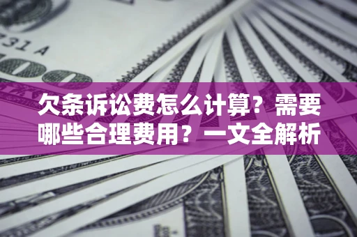 北京欠条诉讼费怎么计算？需要哪些合理费用？一文全解析
