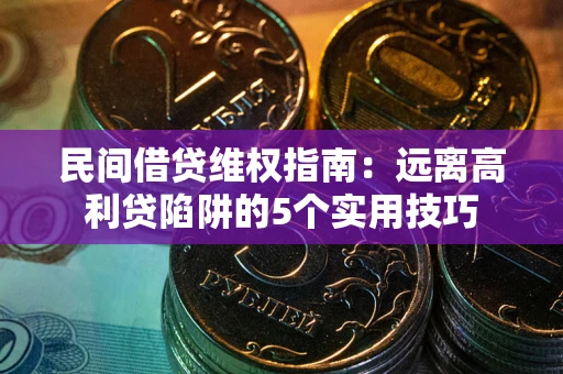 北京民间借贷维权指南：远离高利贷陷阱的5个实用技巧
