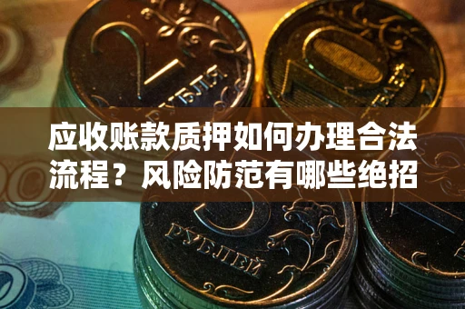 北京应收账款质押如何办理合法流程？风险防范有哪些绝招？