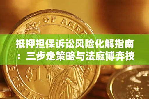 北京抵押担保诉讼风险化解指南：三步走策略与法庭博弈技巧