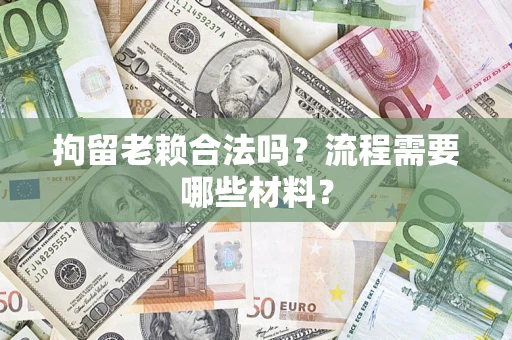 北京拘留老赖合法吗？流程需要哪些材料？