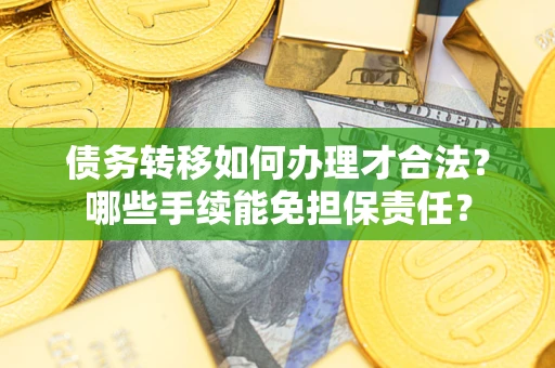 北京债务转移如何办理才合法？哪些手续能免担保责任？