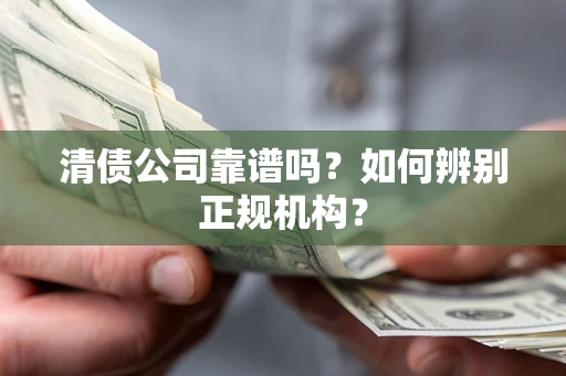 北京清债公司靠谱吗？如何辨别正规机构？