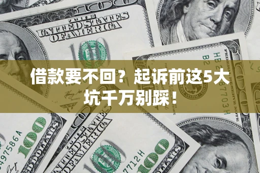 北京借款要不回？起诉前这5大坑千万别踩！