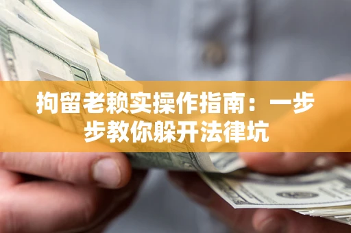 北京拘留老赖实操作指南：一步步教你躲开法律坑
