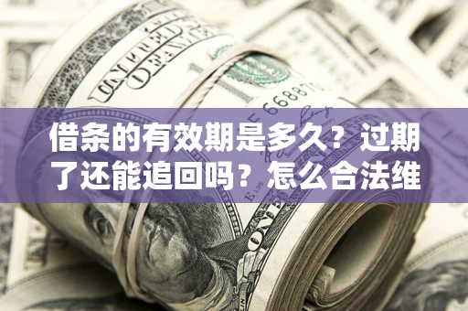 北京借条的有效期是多久？过期了还能追回吗？怎么合法维权？