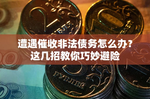北京遭遇催收非法债务怎么办？这几招教你巧妙避险