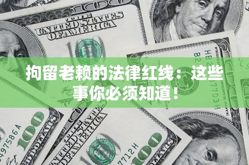 北京拘留老赖的法律红线：这些事你必须知道！