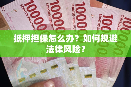 北京抵押担保怎么办？如何规避法律风险？