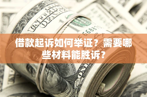 北京借款起诉如何举证？需要哪些材料能胜诉？