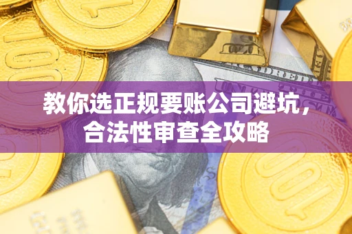 北京教你选正规要账公司避坑，合法性审查全攻略