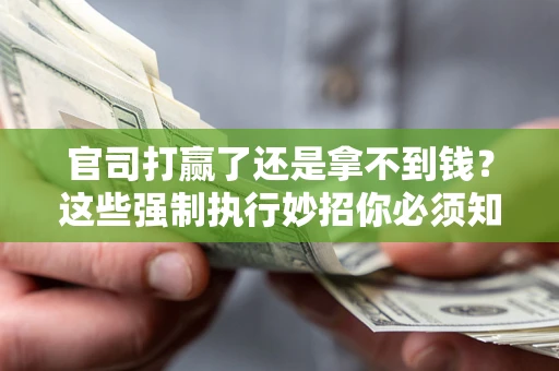 北京官司打赢了还是拿不到钱？这些强制执行妙招你必须知道