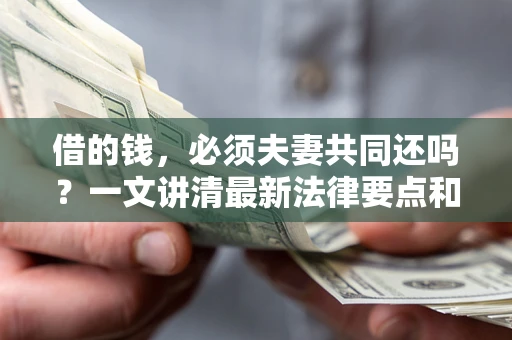 北京借的钱，必须夫妻共同还吗？一文讲清最新法律要点和避坑指南