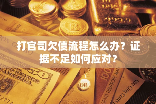 北京打官司欠债流程怎么办？证据不足如何应对？