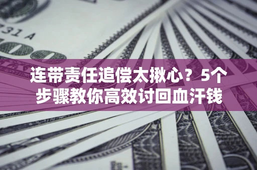 北京连带责任追偿太揪心？5个步骤教你高效讨回血汗钱