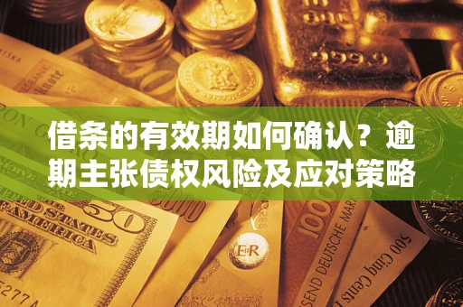 北京借条的有效期如何确认？逾期主张债权风险及应对策略？