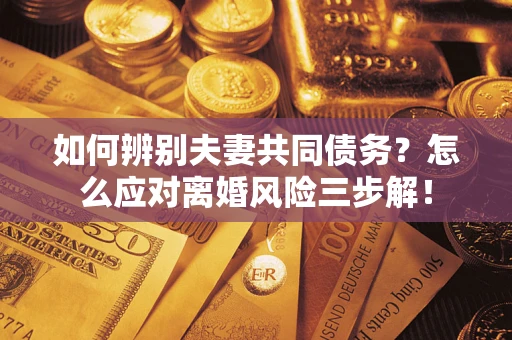 北京如何辨别夫妻共同债务？怎么应对离婚风险三步解！