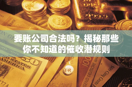 北京要账公司合法吗？揭秘那些你不知道的催收潜规则