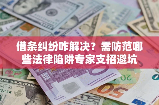 北京借条纠纷咋解决？需防范哪些法律陷阱专家支招避坑