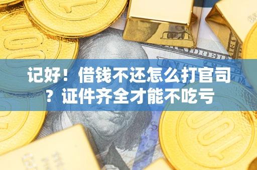 北京记好！借钱不还怎么打官司？证件齐全才能不吃亏
