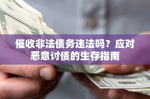 北京催收非法债务违法吗？应对恶意讨债的生存指南