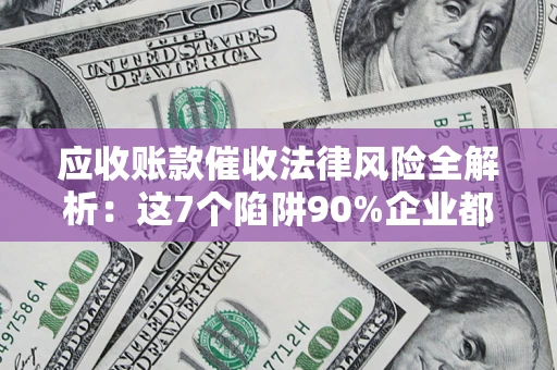 北京应收账款催收法律风险全解析：这7个陷阱90%企业都踩过（含合规应对指南）