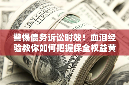 北京警惕债务诉讼时效！血泪经验教你如何把握保全权益黄金期