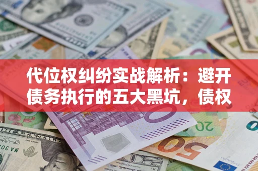 北京代位权纠纷实战解析：避开债务执行的五大黑坑，债权人必看指南