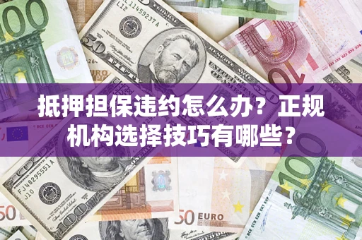 北京抵押担保违约怎么办？正规机构选择技巧有哪些？