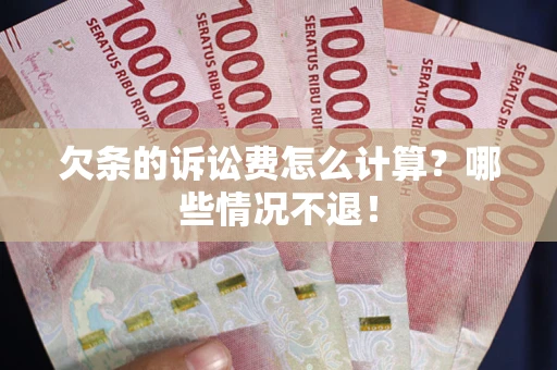 北京欠条的诉讼费怎么计算?哪些情况不退! 北京欠条的诉讼费怎么计算?哪些情况不退!