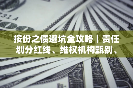 北京按份之债避坑全攻略｜责任划分红线、维权机构甄别、纠纷处理全流程拆解