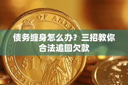 北京债务缠身怎么办？三招教你合法追回欠款