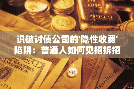 北京识破讨债公司的'隐性收费'陷阱：普通人如何见招拆招？