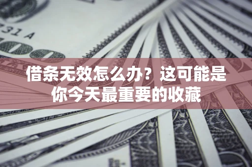 北京借条无效怎么办？这可能是你今天最重要的收藏