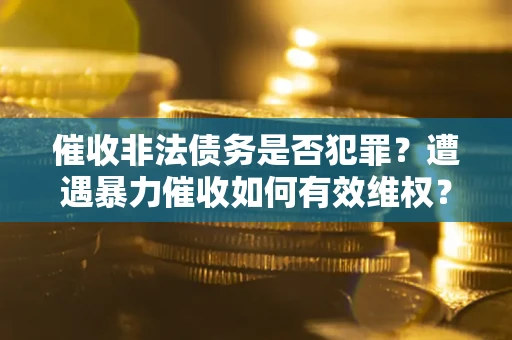 北京催收非法债务是否犯罪?遭遇暴力催收如何有效维权? 北京催收非法债务是否犯罪?遭遇暴力催收如何有效维权?