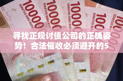 北京寻找正规讨债公司的正确姿势！合法催收必须避开的5大雷区