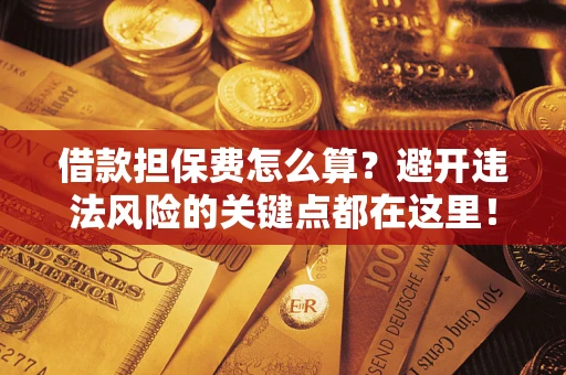 北京借款担保费怎么算？避开违法风险的关键点都在这里！