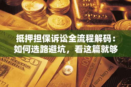 北京抵押担保诉讼全流程解码：如何选路避坑，看这篇就够了