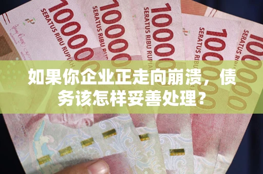 北京如果你企业正走向崩溃，债务该怎样妥善处理？