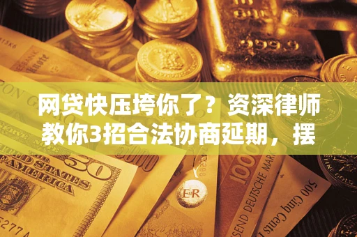 北京网贷快压垮你了？资深律师教你3招合法协商延期，摆脱暴力催收！