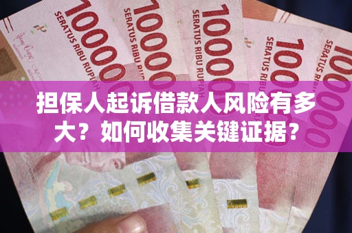 北京担保人起诉借款人风险有多大？如何收集关键证据？